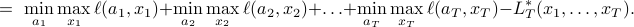        quad ~=~ min_{a_1}max_{x_1}ell(a_1,x_1)+min_{a_2}max_{x_2}ell(a_2,x_2)+ldots +min_{a_T}max_{x_T} ell(a_T,x_T)-L_T^*(x_1,ldots,x_T). 