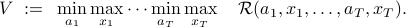    V ~:=~ min_{a_1}max_{x_1}cdots min_{a_T}max_{x_T}quad mathcal R(a_1,x_1,ldots,a_T,x_T). 